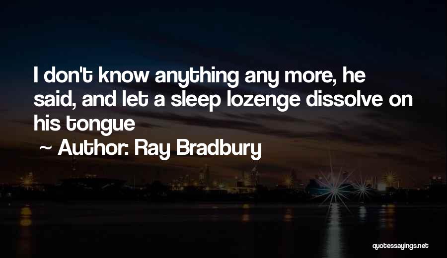Ray Bradbury Quotes: I Don't Know Anything Any More, He Said, And Let A Sleep Lozenge Dissolve On His Tongue