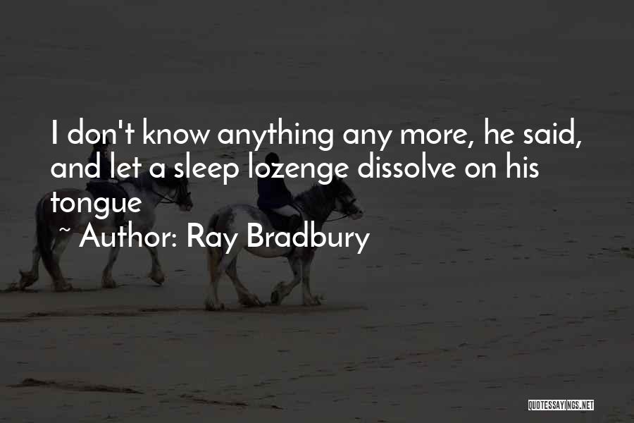 Ray Bradbury Quotes: I Don't Know Anything Any More, He Said, And Let A Sleep Lozenge Dissolve On His Tongue