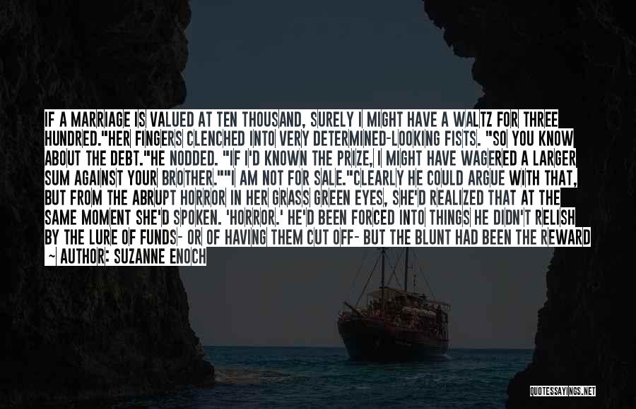 Suzanne Enoch Quotes: If A Marriage Is Valued At Ten Thousand, Surely I Might Have A Waltz For Three Hundred.her Fingers Clenched Into