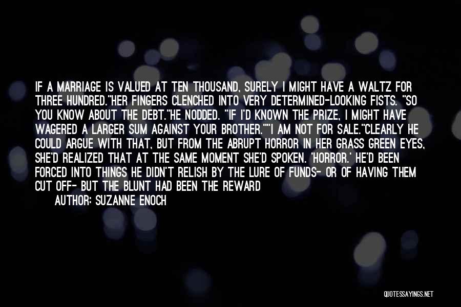 Suzanne Enoch Quotes: If A Marriage Is Valued At Ten Thousand, Surely I Might Have A Waltz For Three Hundred.her Fingers Clenched Into