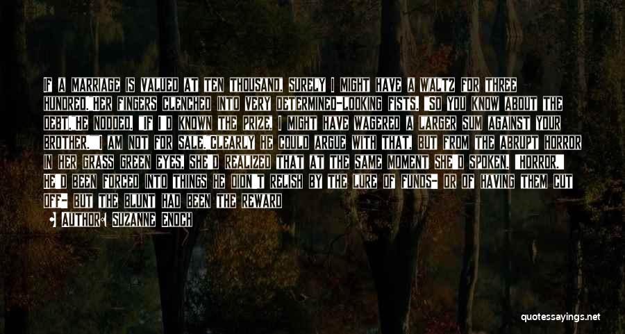 Suzanne Enoch Quotes: If A Marriage Is Valued At Ten Thousand, Surely I Might Have A Waltz For Three Hundred.her Fingers Clenched Into