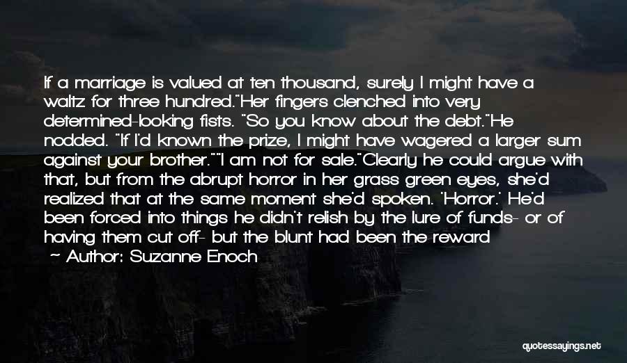 Suzanne Enoch Quotes: If A Marriage Is Valued At Ten Thousand, Surely I Might Have A Waltz For Three Hundred.her Fingers Clenched Into