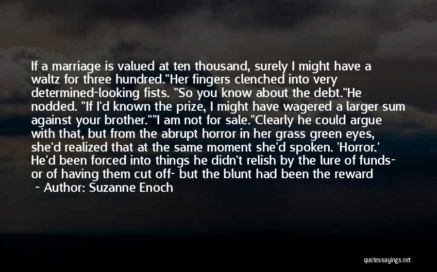 Suzanne Enoch Quotes: If A Marriage Is Valued At Ten Thousand, Surely I Might Have A Waltz For Three Hundred.her Fingers Clenched Into