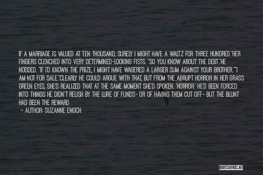 Suzanne Enoch Quotes: If A Marriage Is Valued At Ten Thousand, Surely I Might Have A Waltz For Three Hundred.her Fingers Clenched Into