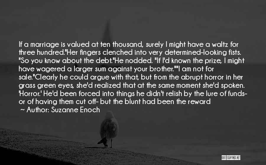 Suzanne Enoch Quotes: If A Marriage Is Valued At Ten Thousand, Surely I Might Have A Waltz For Three Hundred.her Fingers Clenched Into