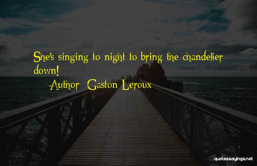 Gaston Leroux Quotes: She's Singing To-night To Bring The Chandelier Down!