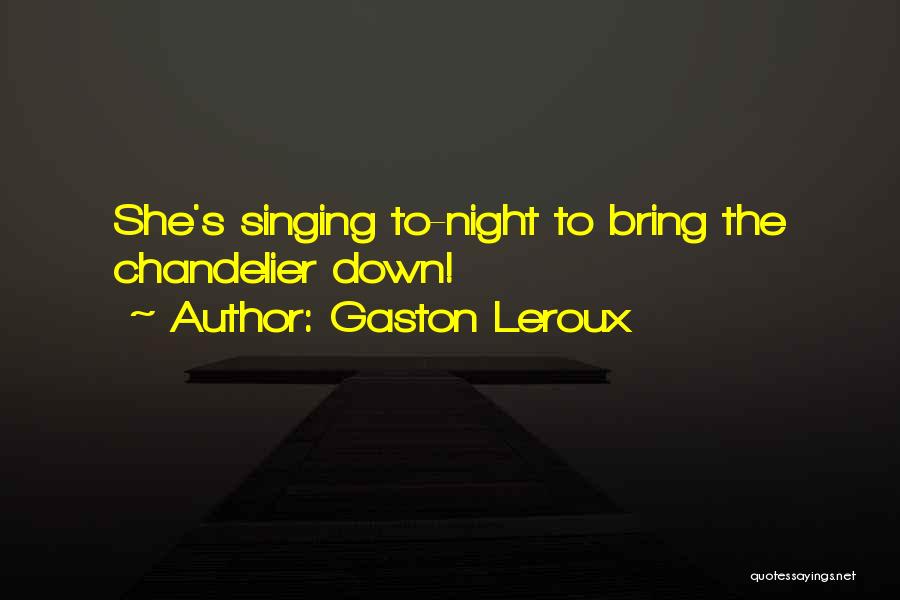 Gaston Leroux Quotes: She's Singing To-night To Bring The Chandelier Down!