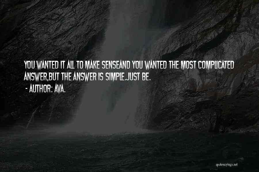 AVA. Quotes: You Wanted It All To Make Senseand You Wanted The Most Complicated Answer,but The Answer Is Simple.just Be.