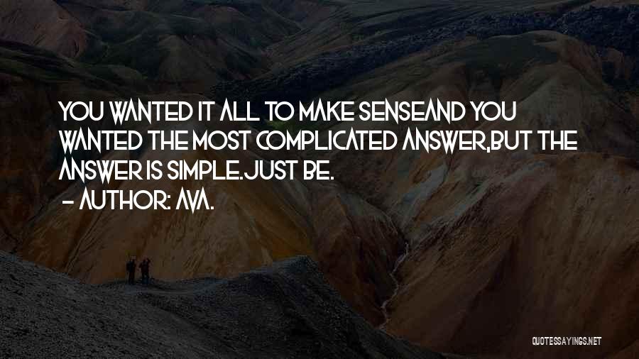 AVA. Quotes: You Wanted It All To Make Senseand You Wanted The Most Complicated Answer,but The Answer Is Simple.just Be.