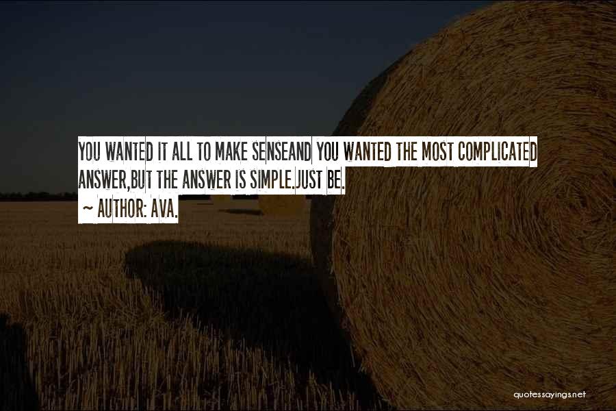 AVA. Quotes: You Wanted It All To Make Senseand You Wanted The Most Complicated Answer,but The Answer Is Simple.just Be.