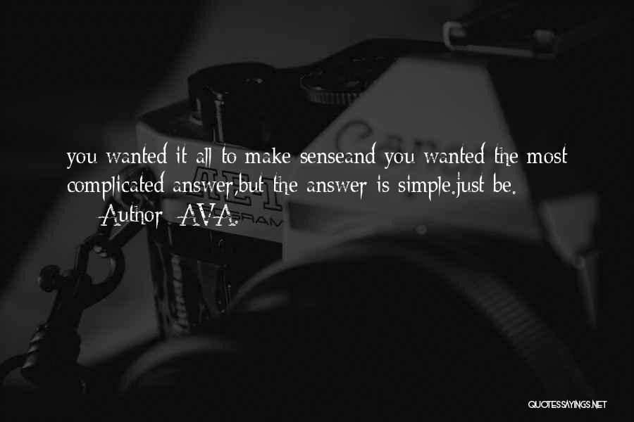 AVA. Quotes: You Wanted It All To Make Senseand You Wanted The Most Complicated Answer,but The Answer Is Simple.just Be.