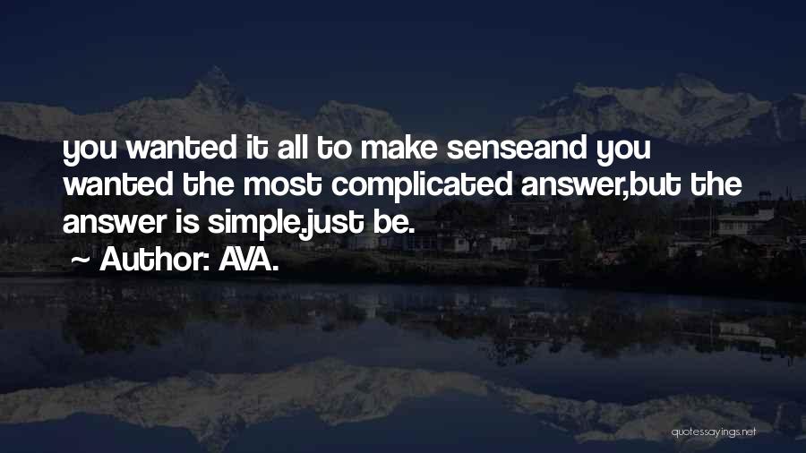 AVA. Quotes: You Wanted It All To Make Senseand You Wanted The Most Complicated Answer,but The Answer Is Simple.just Be.