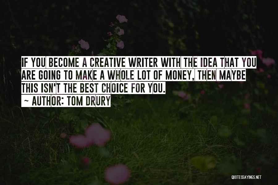 Tom Drury Quotes: If You Become A Creative Writer With The Idea That You Are Going To Make A Whole Lot Of Money,