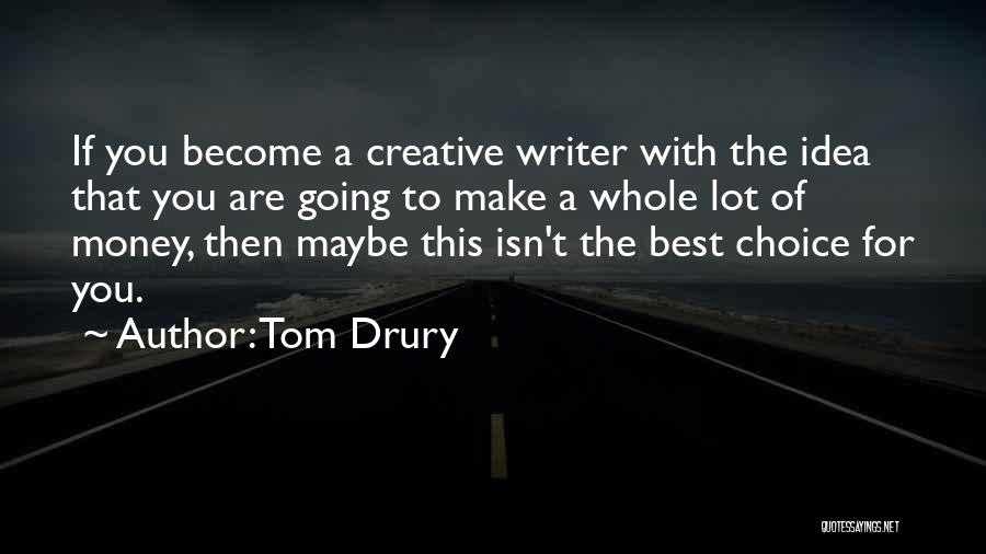 Tom Drury Quotes: If You Become A Creative Writer With The Idea That You Are Going To Make A Whole Lot Of Money,