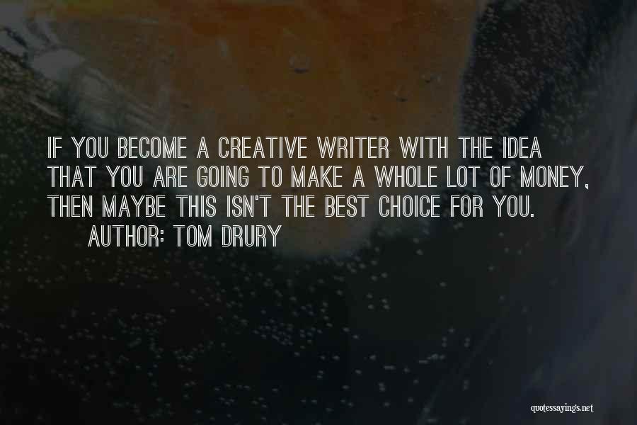 Tom Drury Quotes: If You Become A Creative Writer With The Idea That You Are Going To Make A Whole Lot Of Money,
