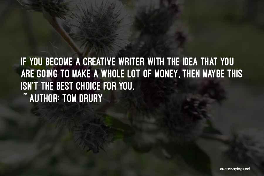 Tom Drury Quotes: If You Become A Creative Writer With The Idea That You Are Going To Make A Whole Lot Of Money,