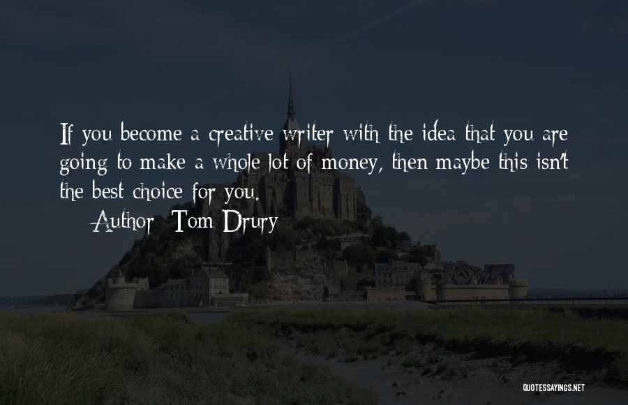 Tom Drury Quotes: If You Become A Creative Writer With The Idea That You Are Going To Make A Whole Lot Of Money,