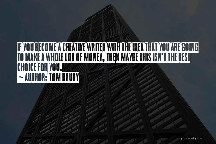 Tom Drury Quotes: If You Become A Creative Writer With The Idea That You Are Going To Make A Whole Lot Of Money,
