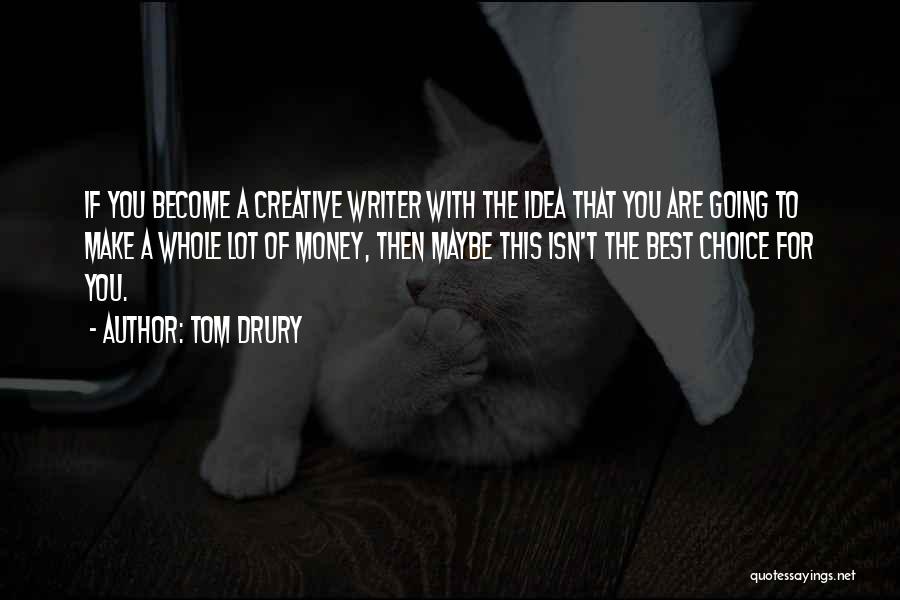 Tom Drury Quotes: If You Become A Creative Writer With The Idea That You Are Going To Make A Whole Lot Of Money,