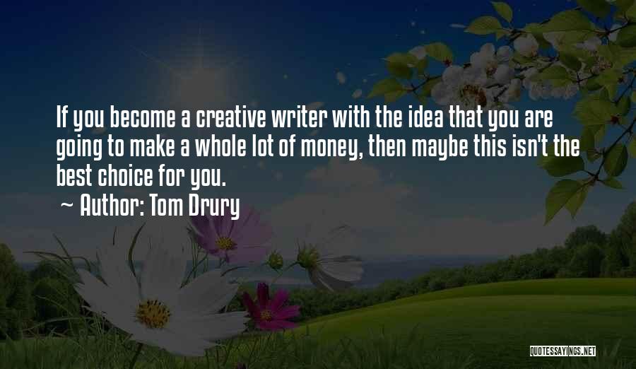 Tom Drury Quotes: If You Become A Creative Writer With The Idea That You Are Going To Make A Whole Lot Of Money,