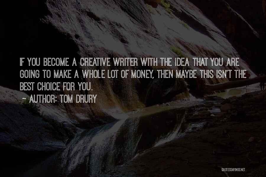 Tom Drury Quotes: If You Become A Creative Writer With The Idea That You Are Going To Make A Whole Lot Of Money,