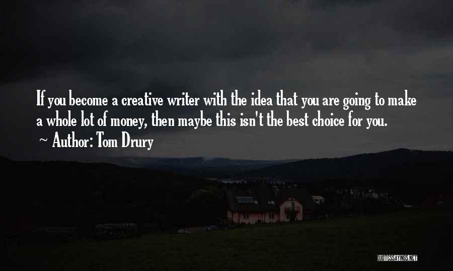 Tom Drury Quotes: If You Become A Creative Writer With The Idea That You Are Going To Make A Whole Lot Of Money,