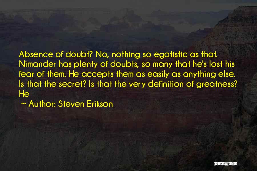 Steven Erikson Quotes: Absence Of Doubt? No, Nothing So Egotistic As That. Nimander Has Plenty Of Doubts, So Many That He's Lost His