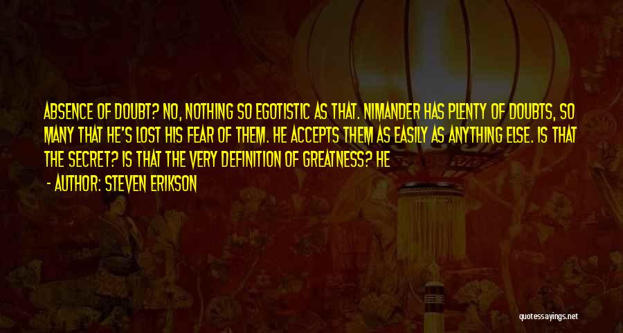 Steven Erikson Quotes: Absence Of Doubt? No, Nothing So Egotistic As That. Nimander Has Plenty Of Doubts, So Many That He's Lost His