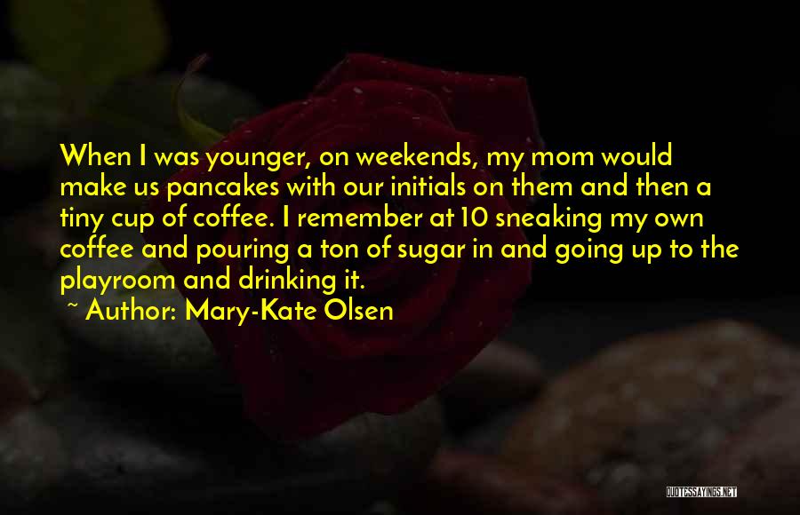 Mary-Kate Olsen Quotes: When I Was Younger, On Weekends, My Mom Would Make Us Pancakes With Our Initials On Them And Then A
