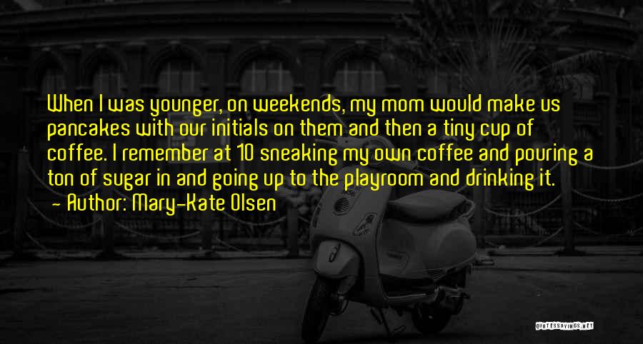 Mary-Kate Olsen Quotes: When I Was Younger, On Weekends, My Mom Would Make Us Pancakes With Our Initials On Them And Then A