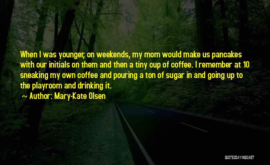 Mary-Kate Olsen Quotes: When I Was Younger, On Weekends, My Mom Would Make Us Pancakes With Our Initials On Them And Then A