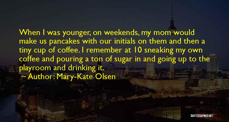 Mary-Kate Olsen Quotes: When I Was Younger, On Weekends, My Mom Would Make Us Pancakes With Our Initials On Them And Then A