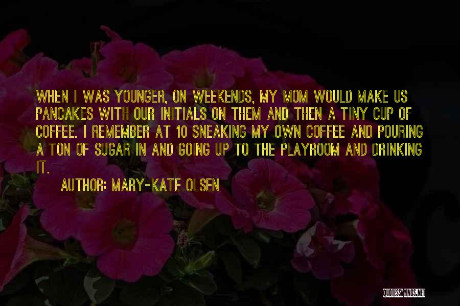 Mary-Kate Olsen Quotes: When I Was Younger, On Weekends, My Mom Would Make Us Pancakes With Our Initials On Them And Then A