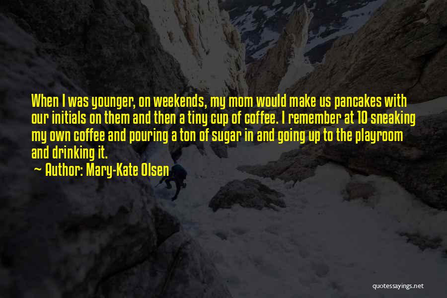 Mary-Kate Olsen Quotes: When I Was Younger, On Weekends, My Mom Would Make Us Pancakes With Our Initials On Them And Then A
