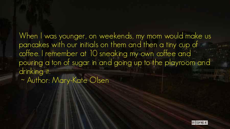 Mary-Kate Olsen Quotes: When I Was Younger, On Weekends, My Mom Would Make Us Pancakes With Our Initials On Them And Then A