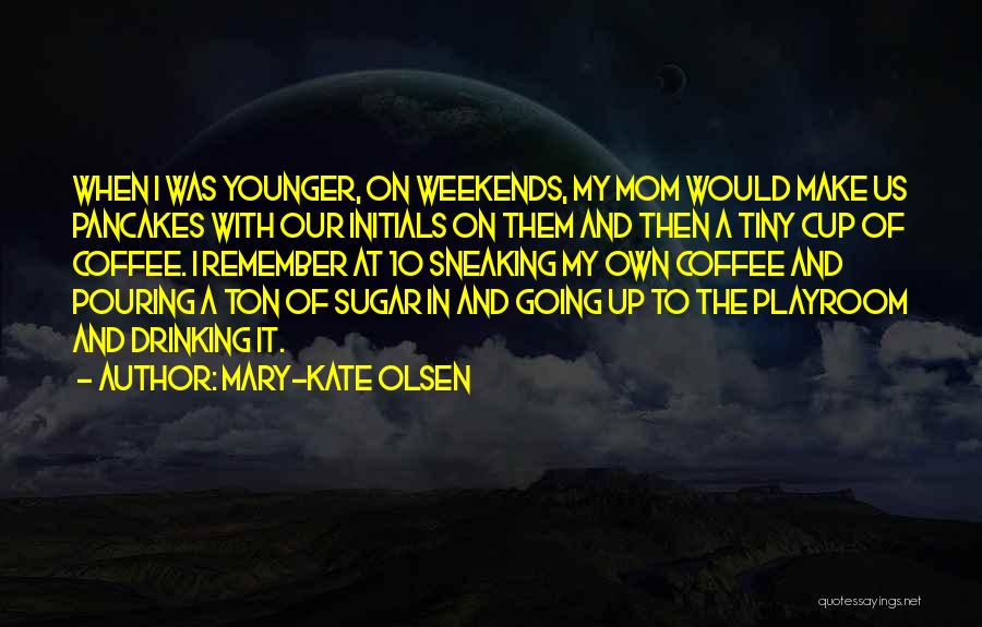 Mary-Kate Olsen Quotes: When I Was Younger, On Weekends, My Mom Would Make Us Pancakes With Our Initials On Them And Then A