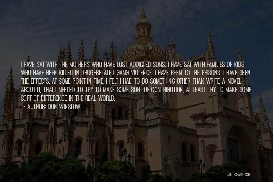 Don Winslow Quotes: I Have Sat With The Mothers Who Have Lost Addicted Sons. I Have Sat With Families Of Kids Who Have