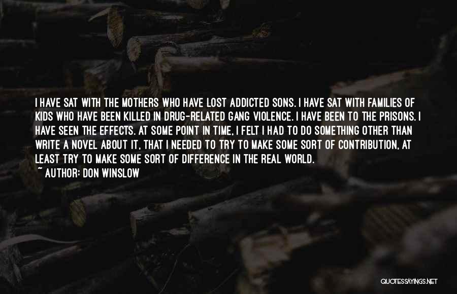 Don Winslow Quotes: I Have Sat With The Mothers Who Have Lost Addicted Sons. I Have Sat With Families Of Kids Who Have