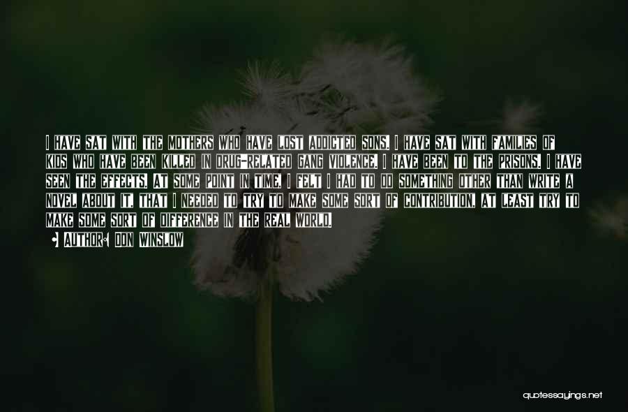 Don Winslow Quotes: I Have Sat With The Mothers Who Have Lost Addicted Sons. I Have Sat With Families Of Kids Who Have