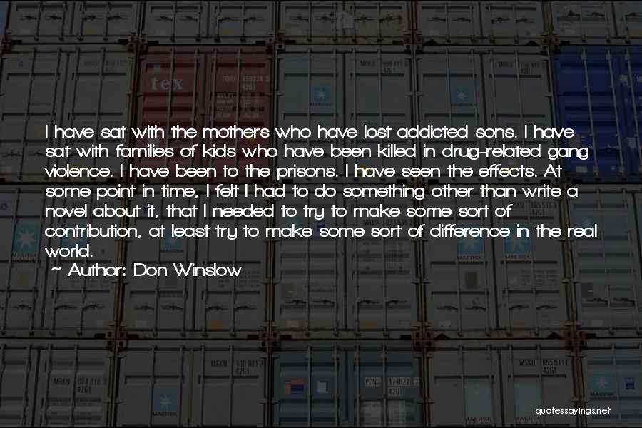 Don Winslow Quotes: I Have Sat With The Mothers Who Have Lost Addicted Sons. I Have Sat With Families Of Kids Who Have