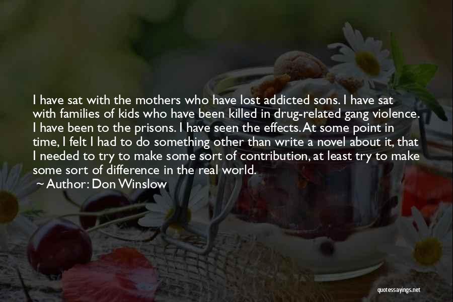 Don Winslow Quotes: I Have Sat With The Mothers Who Have Lost Addicted Sons. I Have Sat With Families Of Kids Who Have