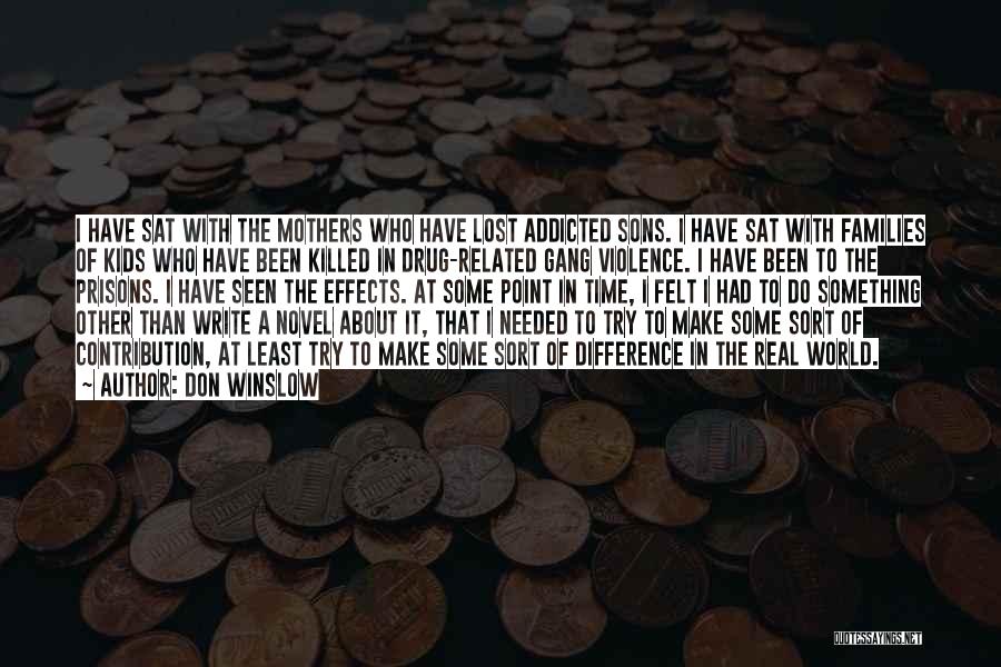 Don Winslow Quotes: I Have Sat With The Mothers Who Have Lost Addicted Sons. I Have Sat With Families Of Kids Who Have