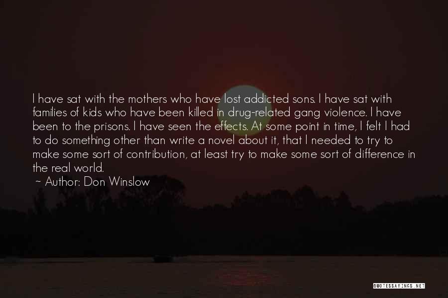 Don Winslow Quotes: I Have Sat With The Mothers Who Have Lost Addicted Sons. I Have Sat With Families Of Kids Who Have