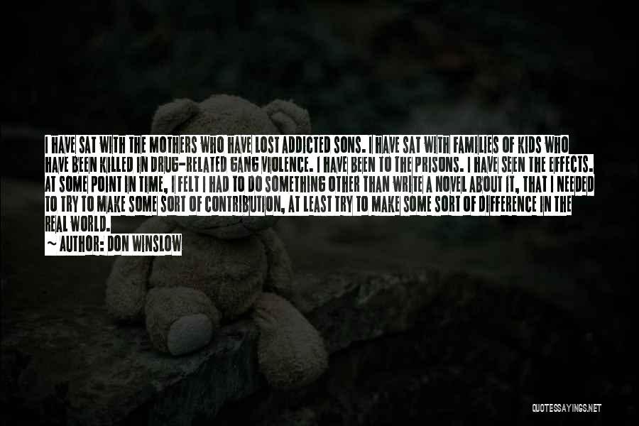 Don Winslow Quotes: I Have Sat With The Mothers Who Have Lost Addicted Sons. I Have Sat With Families Of Kids Who Have