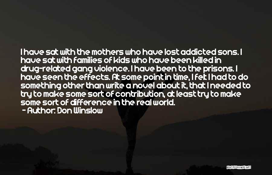 Don Winslow Quotes: I Have Sat With The Mothers Who Have Lost Addicted Sons. I Have Sat With Families Of Kids Who Have