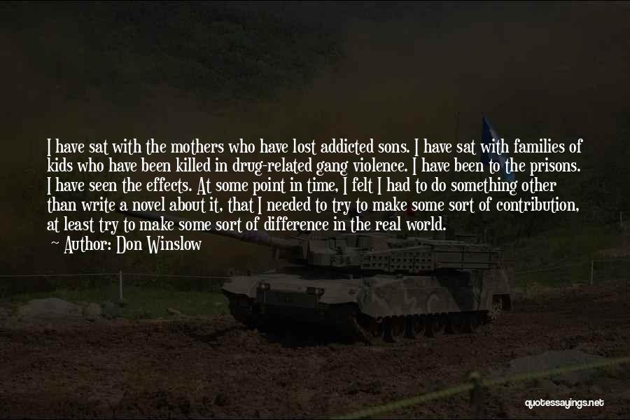 Don Winslow Quotes: I Have Sat With The Mothers Who Have Lost Addicted Sons. I Have Sat With Families Of Kids Who Have