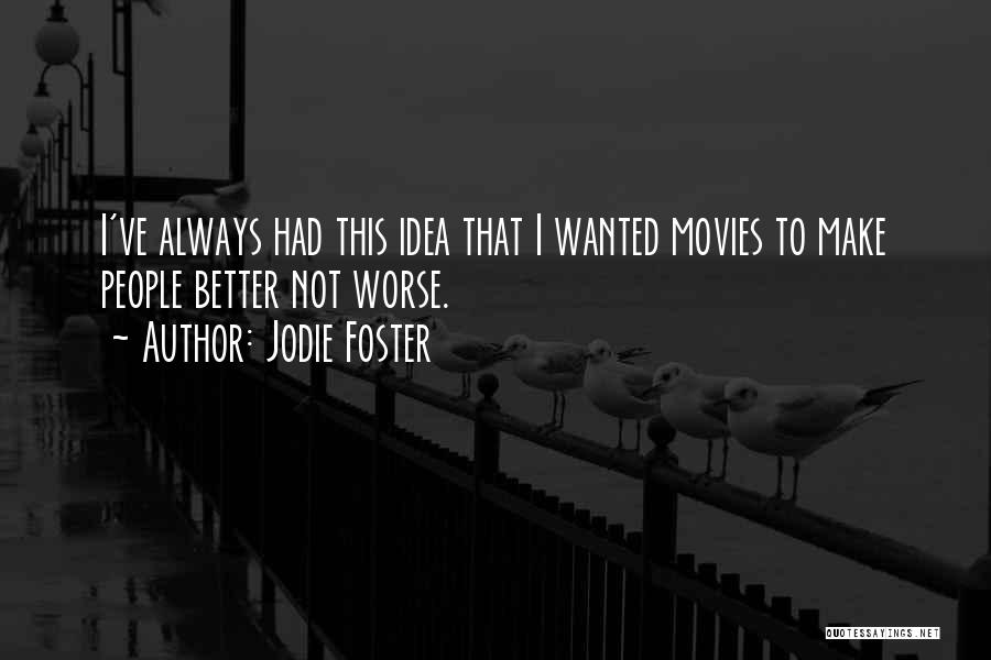 Jodie Foster Quotes: I've Always Had This Idea That I Wanted Movies To Make People Better Not Worse.