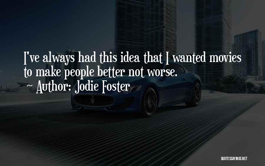 Jodie Foster Quotes: I've Always Had This Idea That I Wanted Movies To Make People Better Not Worse.