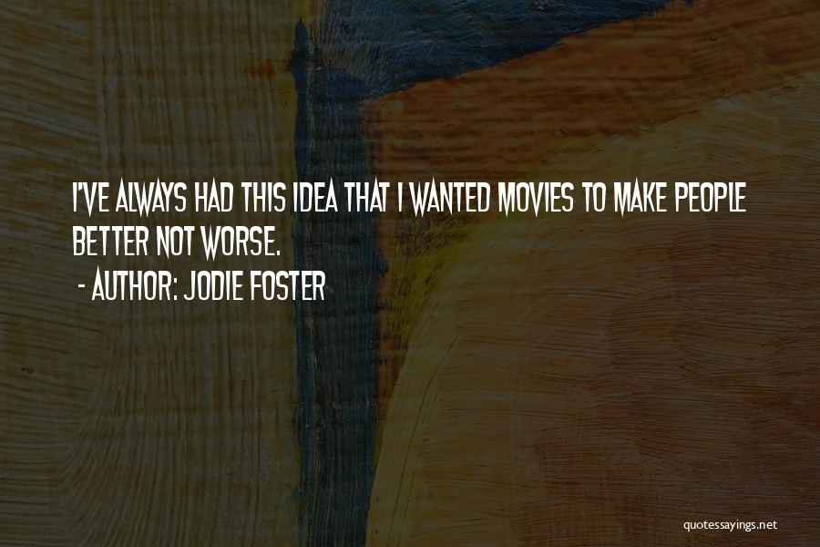 Jodie Foster Quotes: I've Always Had This Idea That I Wanted Movies To Make People Better Not Worse.