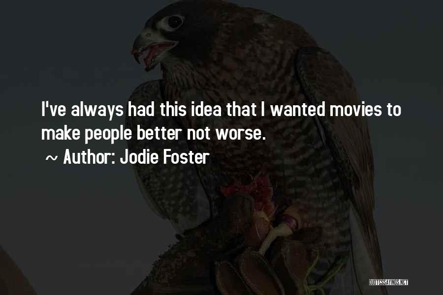 Jodie Foster Quotes: I've Always Had This Idea That I Wanted Movies To Make People Better Not Worse.